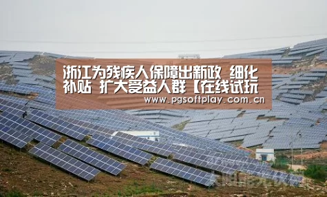 浙江为残疾人保障出新政 细化补贴 扩大受益人群【在线试玩】(图2) 在线试玩
